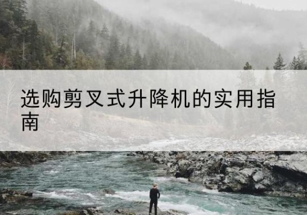 温江剪叉式升降机怎么选-选购剪叉式升降机的实用指南