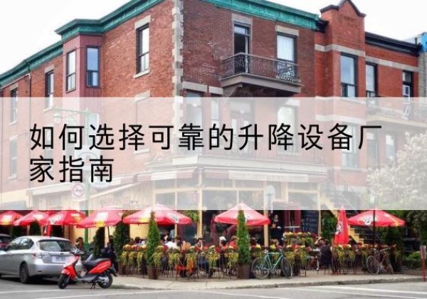 温江电动升降机厂家-如何选择可靠的升降设备厂家指南